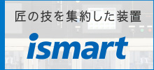 匠の技を集約した装置 ismart